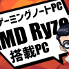 AMD Ryzen搭載のノートパソコンでゲームも快適